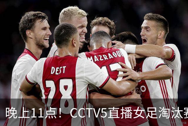 晚上11点！CCTV5直播女足淘汰赛，小组全胜+击败美国，有望创最佳战绩